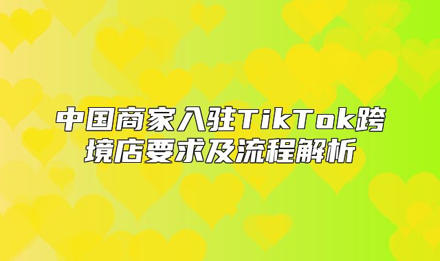 中国商家入驻TikTok跨境店要求及流程解析