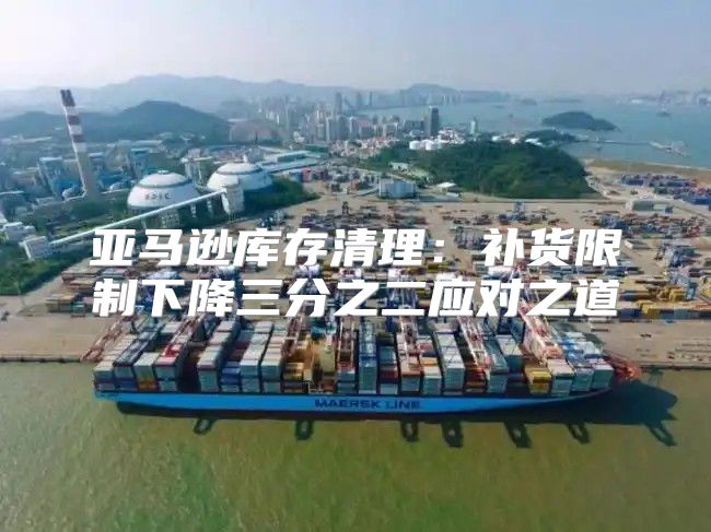 亚马逊库存清理：补货限制下降三分之二应对之道