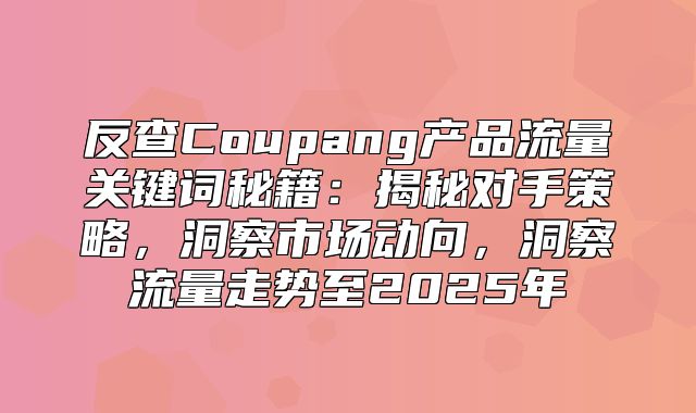 反查Coupang产品流量关键词秘籍：揭秘对手策略，洞察市场动向，洞察流量走势至2025年