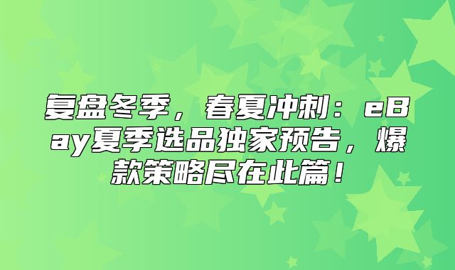 复盘冬季，春夏冲刺：eBay夏季选品独家预告，爆款策略尽在此篇！