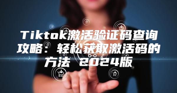 Tiktok激活验证码查询攻略：轻松获取激活码的方法 2025版