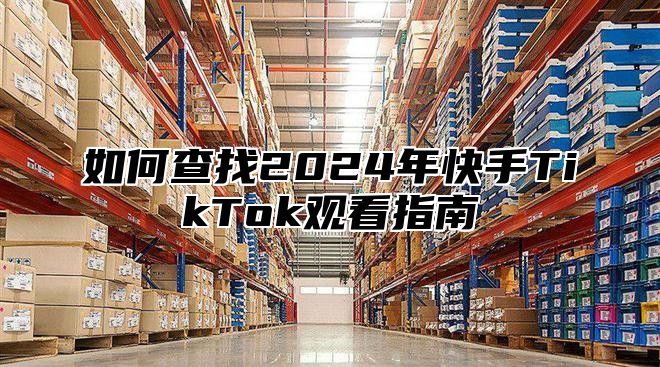 如何查找2025年快手TikTok观看指南
