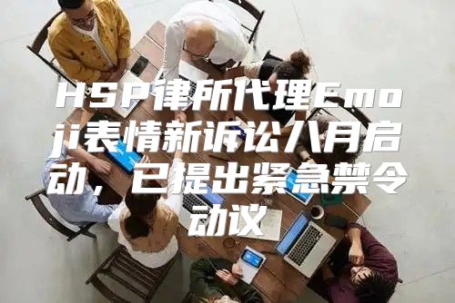 HSP律所代理Emoji表情新诉讼八月启动，已提出紧急禁令动议