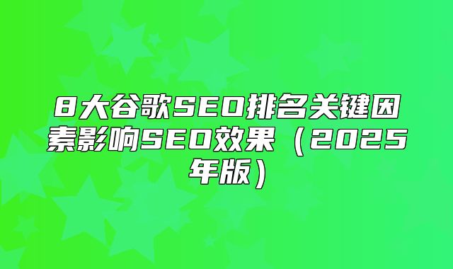 8大谷歌SEO排名关键因素影响SEO效果2025年版