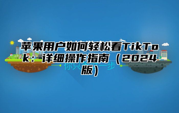 苹果用户如何轻松看TikTok：详细操作指南2025版