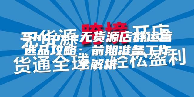 Shopee无货源店群运营选品攻略：前期准备工作全解析