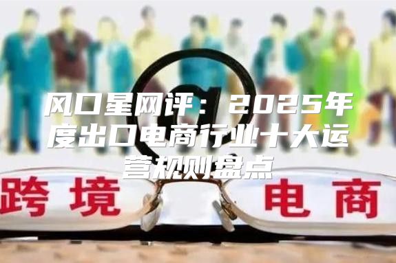 风口星网评：2025年度出口电商行业十大运营规则盘点