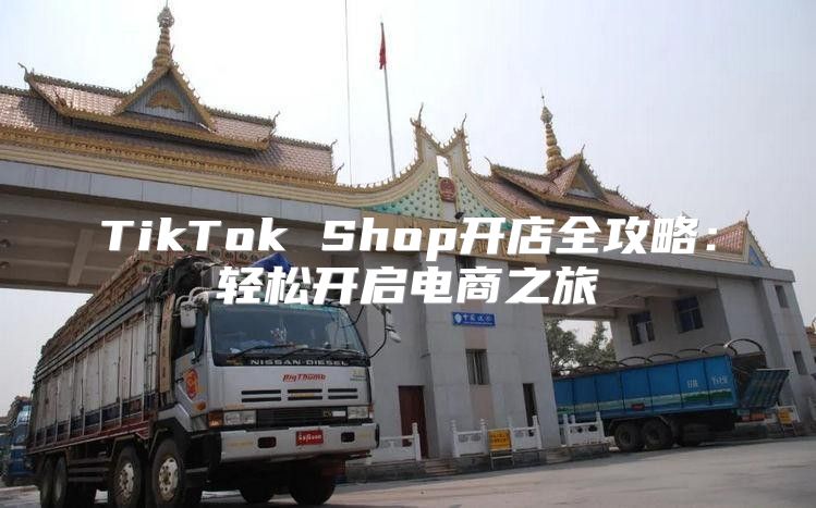 TikTok Shop开店全攻略：轻松开启电商之旅