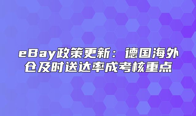 eBay政策更新：德国海外仓及时送达率成考核重点