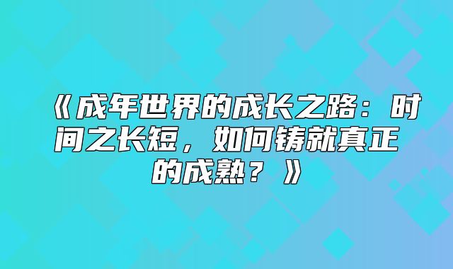 成年世界的成长之路：时间之长短，如何铸就真正的成熟？