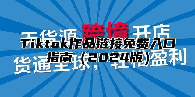 Tiktok作品链接免费入口指南2025版