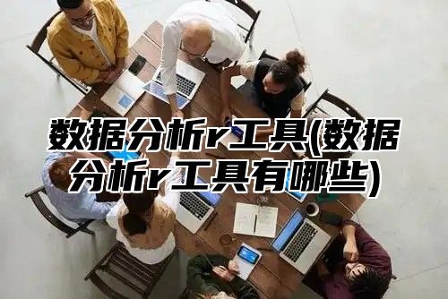 数据分析r工具(数据分析r工具有哪些)