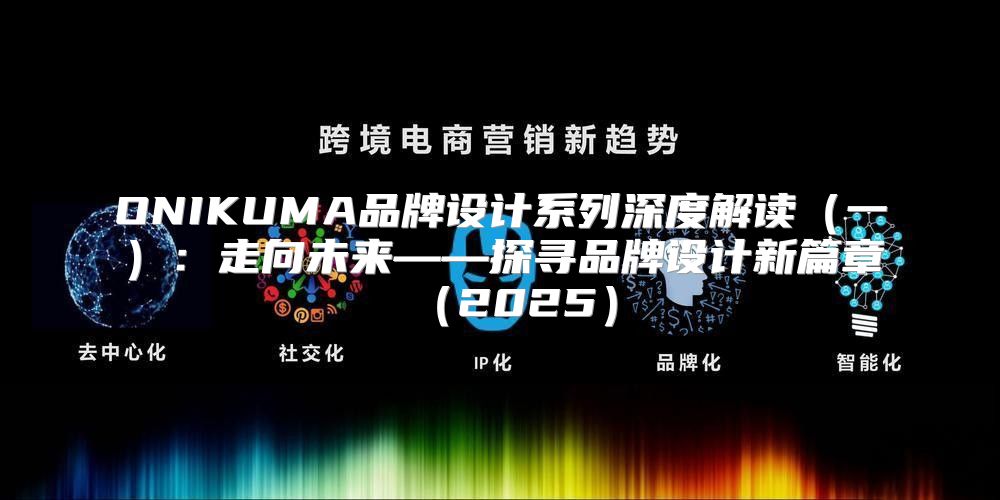 ONIKUMA品牌设计系列深度解读一：走向未来——探寻品牌设计新篇章2025