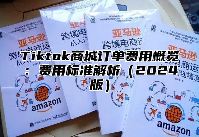 Tiktok商城订单费用概览：费用标准解析2025版