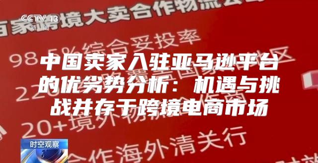 中国卖家入驻亚马逊平台的优劣势分析：机遇与挑战并存于跨境电商市场