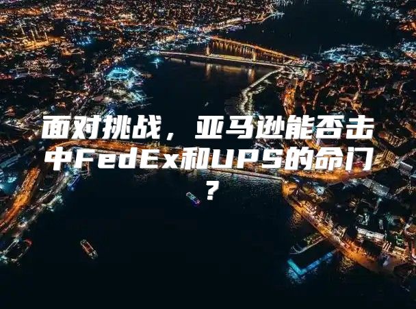 面对挑战，亚马逊能否击中FedEx和UPS的命门？