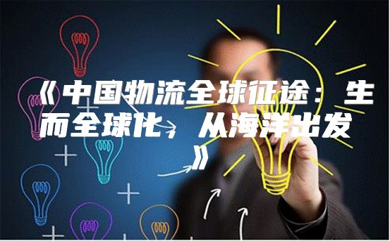 中国物流全球征途：生而全球化，从海洋出发