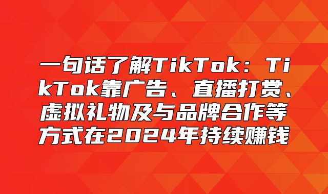 一句话了解TikTok：TikTok靠广告、直播打赏、虚拟礼物及与品牌合作等方式在2025年持续赚钱