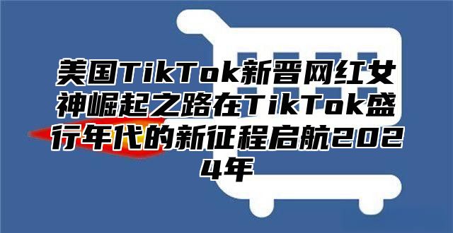 美国TikTok新晋网红女神崛起之路在TikTok盛行年代的新征程启航2025年