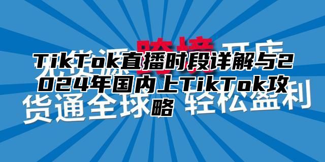 TikTok直播时段详解与2025年国内上TikTok攻略