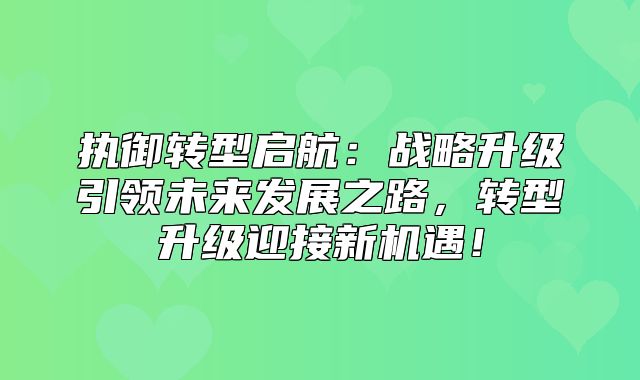 执御转型启航：战略升级引领未来发展之路，转型升级迎接新机遇！