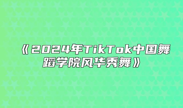 2025年TikTok中国舞蹈学院风华秀舞