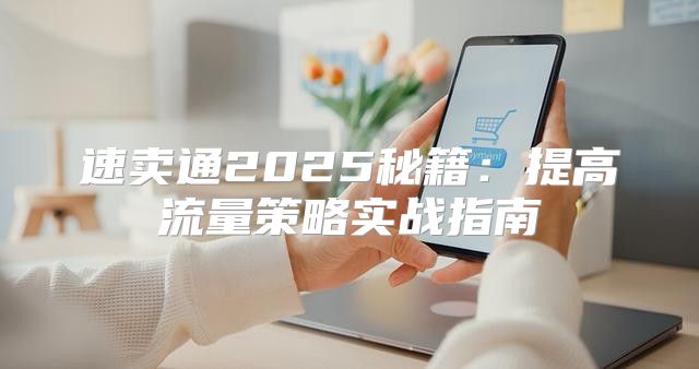 速卖通2025秘籍：提高流量策略实战指南