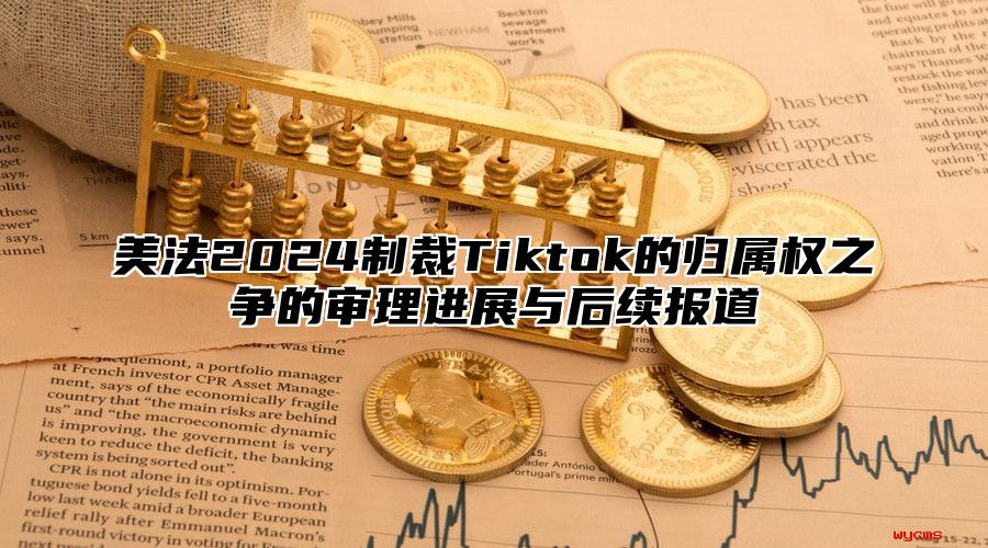 美法2025制裁Tiktok的归属权之争的审理进展与后续报道