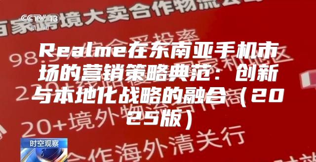 Realme在东南亚手机市场的营销策略典范：创新与本地化战略的融合2025版