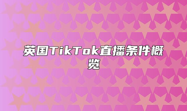 英国TikTok直播条件概览