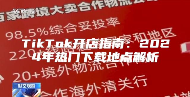 TikTok开店指南：2025年热门下载地点解析