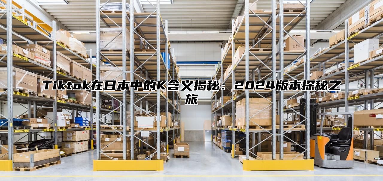 Tiktok在日本中的K含义揭秘：2025版本探秘之旅