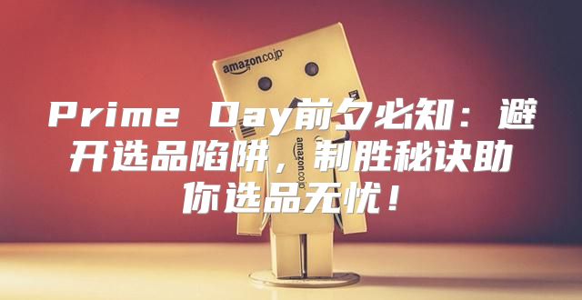 Prime Day前夕必知：避开选品陷阱，制胜秘诀助你选品无忧！