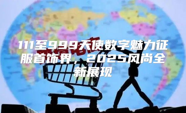 111至999天使数字魅力征服首饰界，2025风尚全新展现