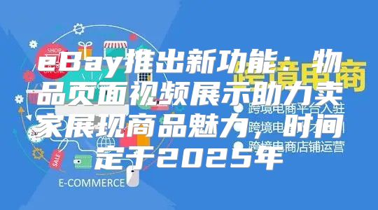 eBay推出新功能：物品页面视频展示助力卖家展现商品魅力，时间定于2025年