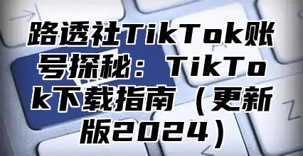 路透社TikTok账号探秘：TikTok下载指南更新版2025