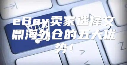 eBay卖家选择文鼎海外仓的五大优势！