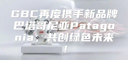 GBC再度携手新品牌巴塔哥尼亚Patagonia，共创绿色未来！