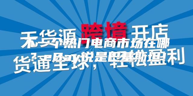 下一个热门电商市场在哪？eBay说是巴基斯坦！
