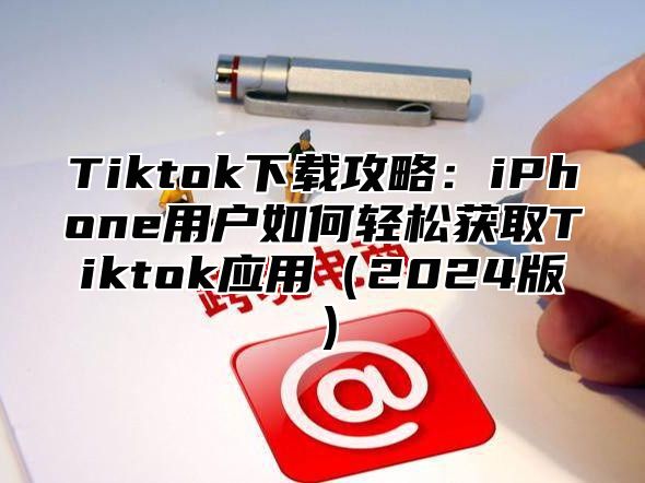Tiktok下载攻略：iPhone用户如何轻松获取Tiktok应用2025版