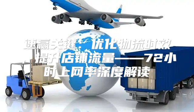 速赢关键：优化物流时效，提升店铺流量——72小时上网率深度解读