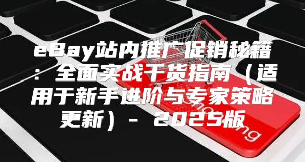 eBay站内推广促销秘籍：全面实战干货指南适用于新手进阶与专家策略更新- 2025版