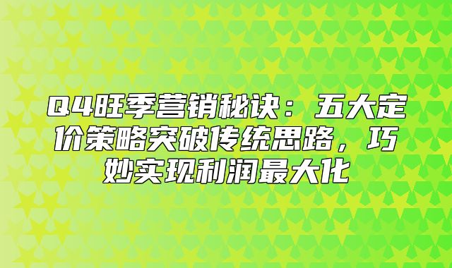 Q4旺季营销秘诀：五大定价策略突破传统思路，巧妙实现利润最大化