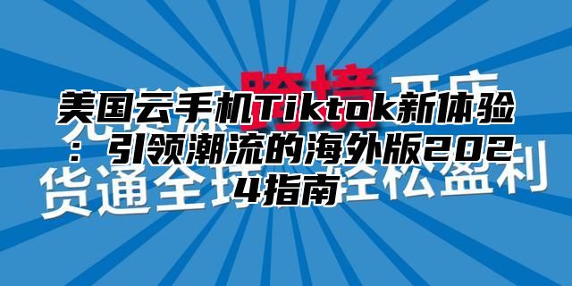 美国云手机Tiktok新体验：引领潮流的海外版2025指南