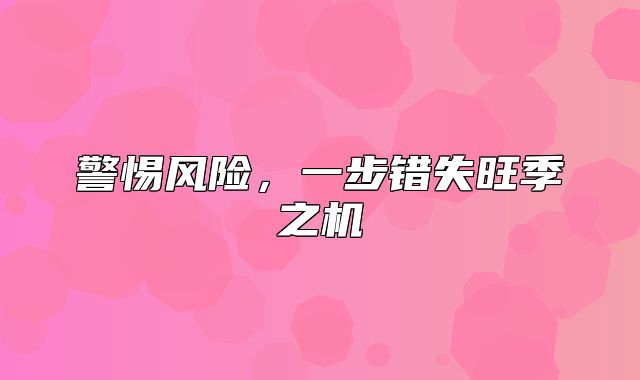 警惕风险，一步错失旺季之机