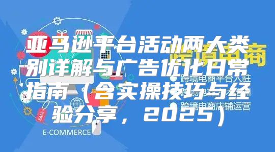 亚马逊平台活动两大类别详解与广告优化日常指南含实操技巧与经验分享，2025