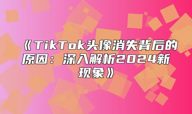 TikTok头像消失背后的原因：深入解析2025新现象