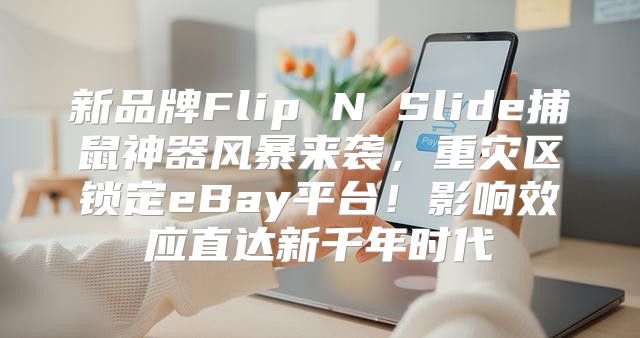 新品牌Flip N Slide捕鼠神器风暴来袭，重灾区锁定eBay平台！影响效应直达新千年时代
