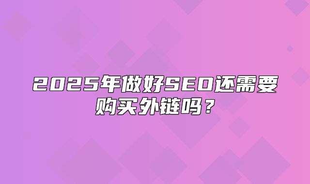 2025年做好SEO还需要购买外链吗？