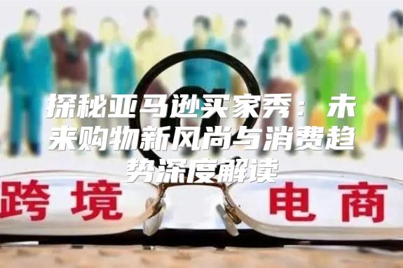 探秘亚马逊买家秀：未来购物新风尚与消费趋势深度解读